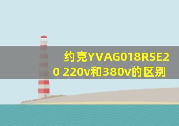 约克YVAG018RSE20 220v和380v的区别